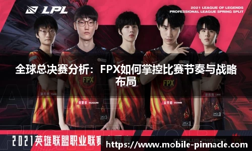 全球总决赛分析：FPX如何掌控比赛节奏与战略布局