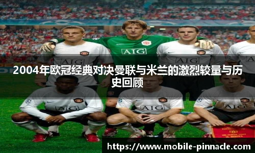 2004年欧冠经典对决曼联与米兰的激烈较量与历史回顾